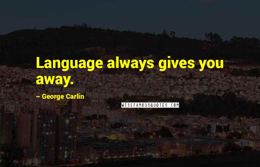 George Carlin Quotes: Language always gives you away.