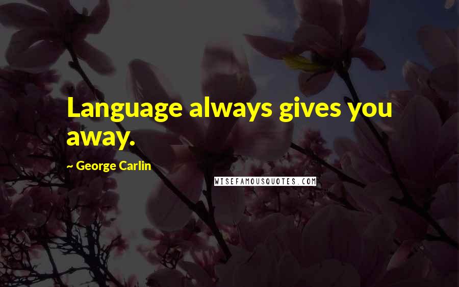 George Carlin Quotes: Language always gives you away.