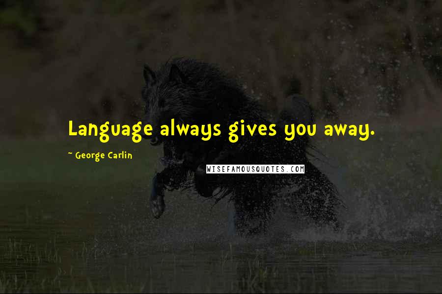 George Carlin Quotes: Language always gives you away.