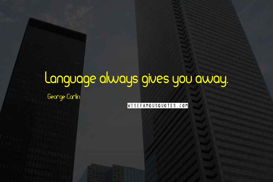 George Carlin Quotes: Language always gives you away.