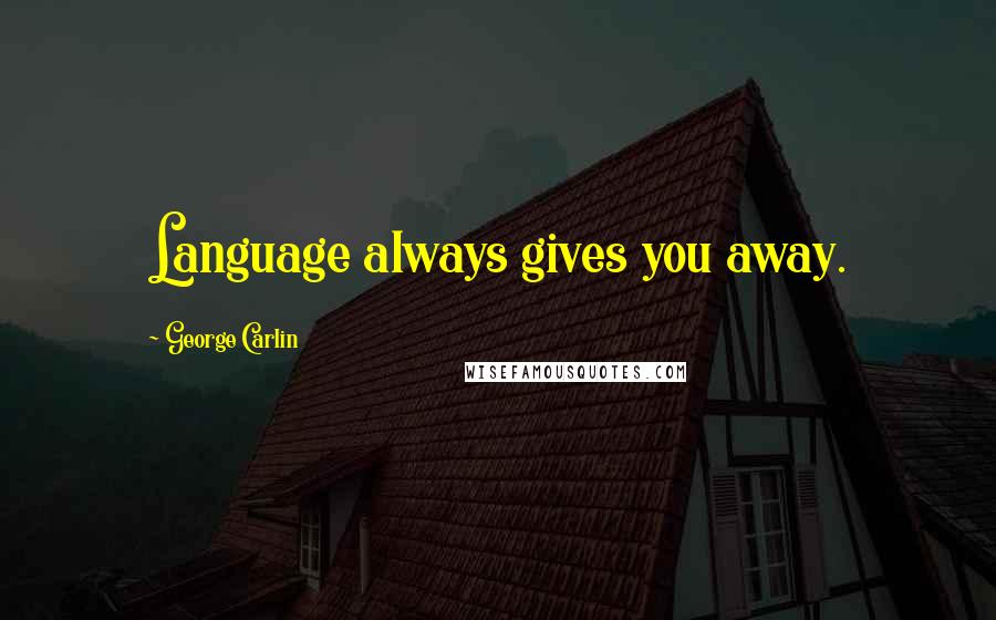 George Carlin Quotes: Language always gives you away.