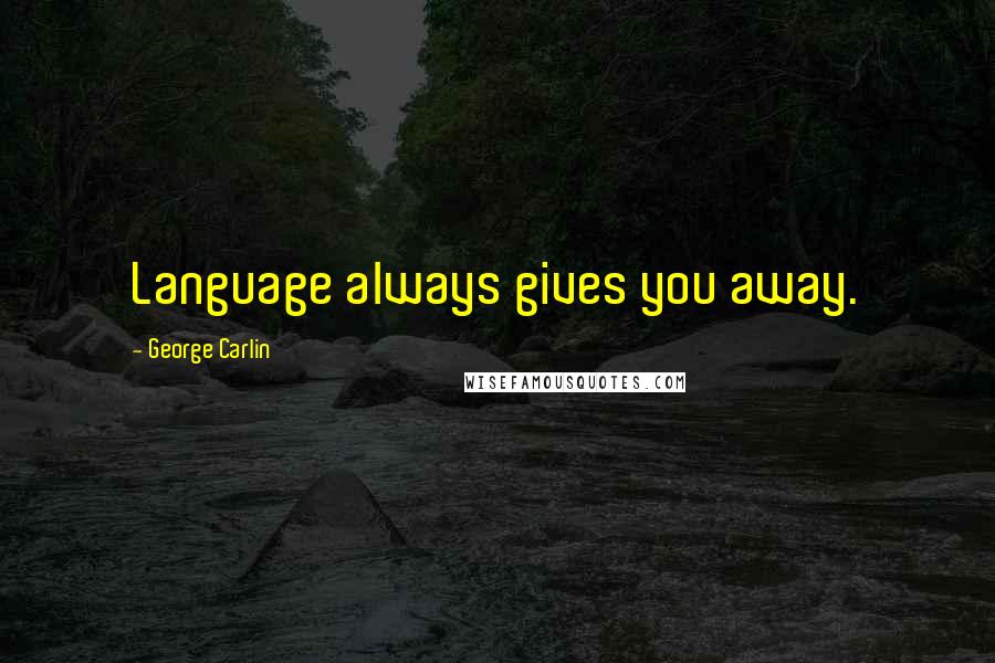 George Carlin Quotes: Language always gives you away.