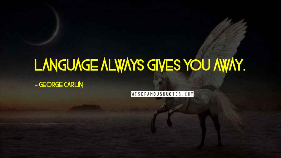 George Carlin Quotes: Language always gives you away.