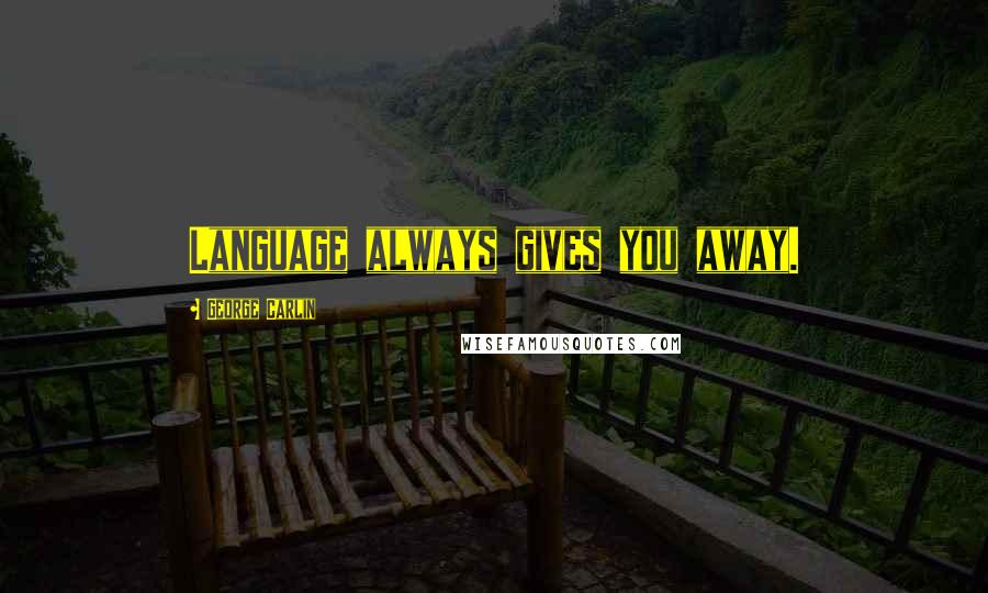 George Carlin Quotes: Language always gives you away.