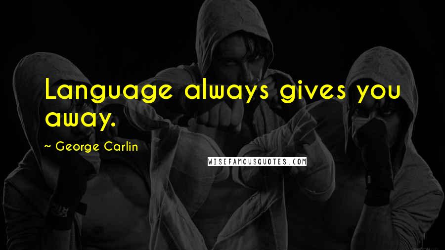 George Carlin Quotes: Language always gives you away.