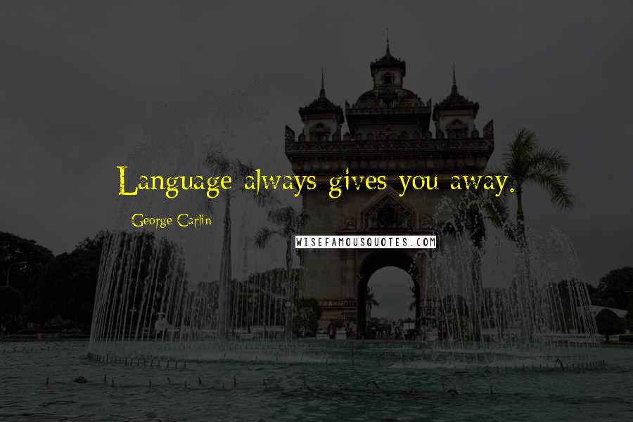 George Carlin Quotes: Language always gives you away.