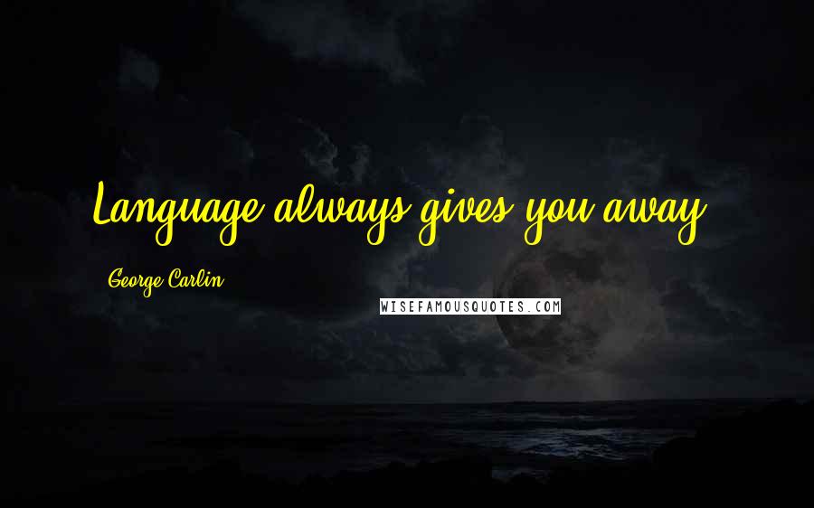 George Carlin Quotes: Language always gives you away.