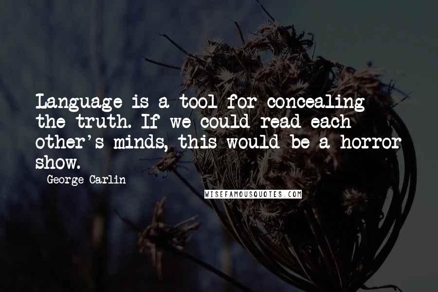 George Carlin Quotes: Language is a tool for concealing the truth. If we could read each other's minds, this would be a horror show.