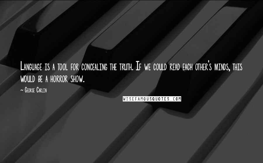 George Carlin Quotes: Language is a tool for concealing the truth. If we could read each other's minds, this would be a horror show.