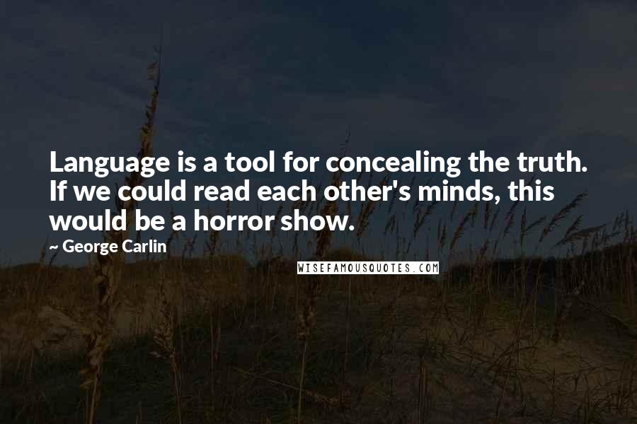 George Carlin Quotes: Language is a tool for concealing the truth. If we could read each other's minds, this would be a horror show.