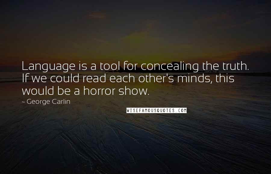 George Carlin Quotes: Language is a tool for concealing the truth. If we could read each other's minds, this would be a horror show.