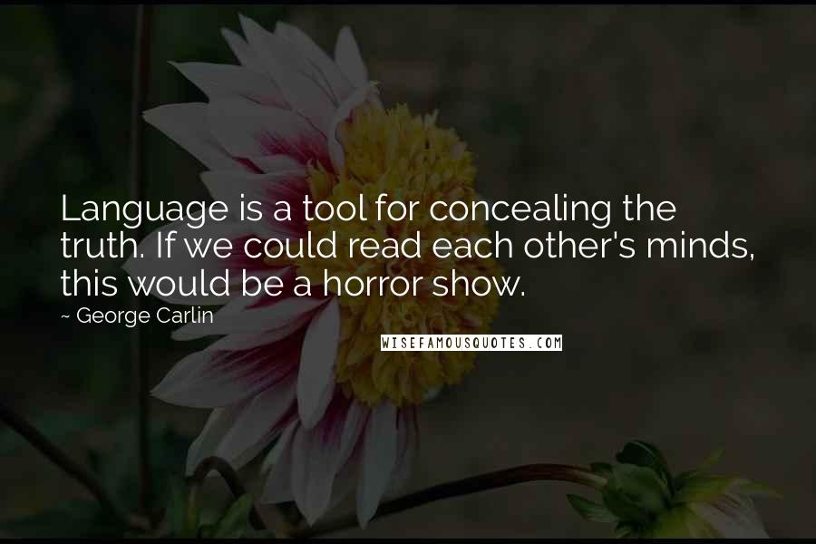 George Carlin Quotes: Language is a tool for concealing the truth. If we could read each other's minds, this would be a horror show.