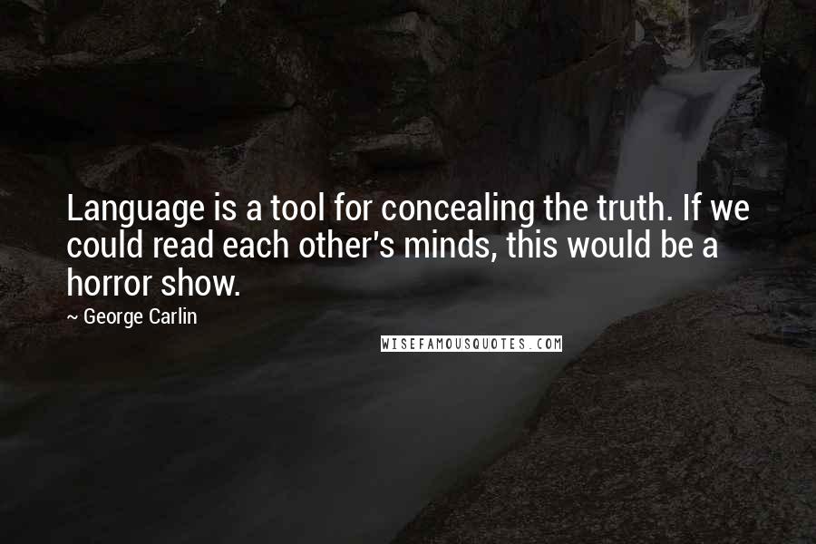 George Carlin Quotes: Language is a tool for concealing the truth. If we could read each other's minds, this would be a horror show.