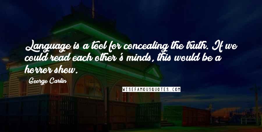 George Carlin Quotes: Language is a tool for concealing the truth. If we could read each other's minds, this would be a horror show.