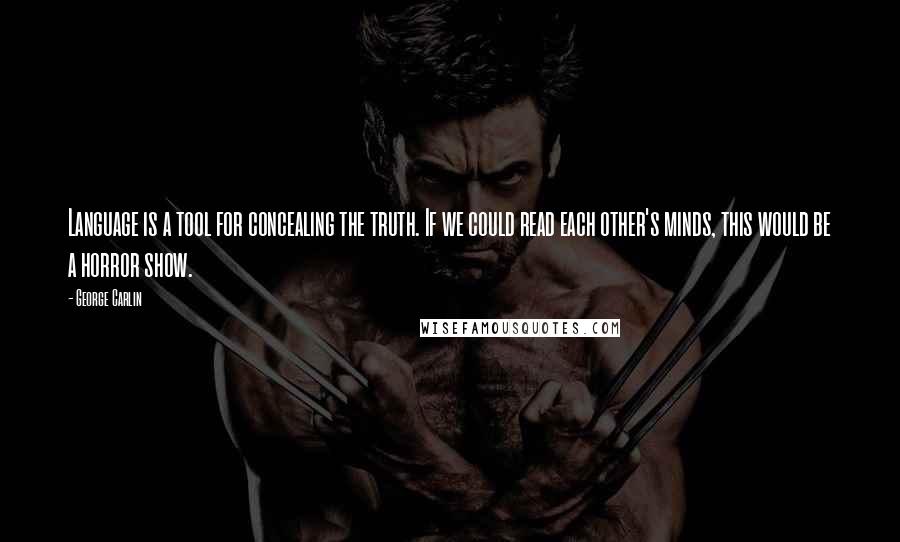 George Carlin Quotes: Language is a tool for concealing the truth. If we could read each other's minds, this would be a horror show.