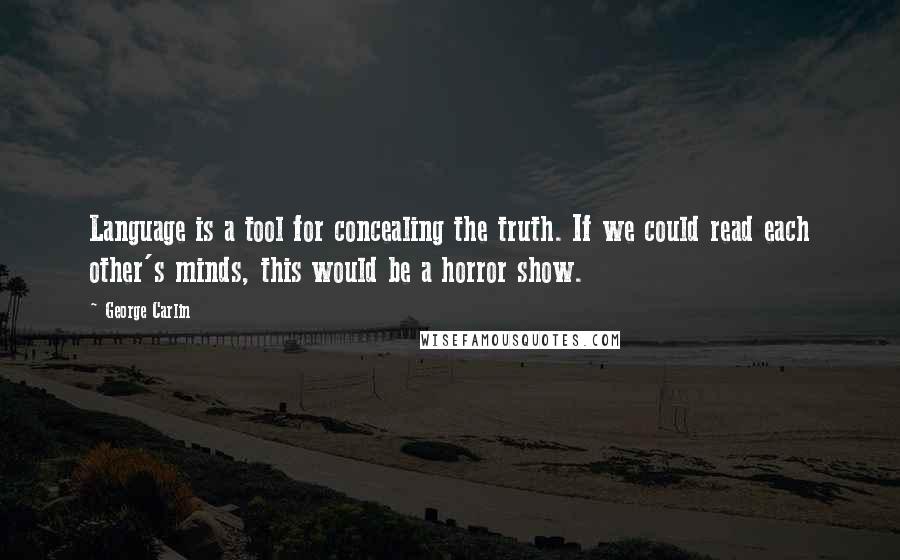 George Carlin Quotes: Language is a tool for concealing the truth. If we could read each other's minds, this would be a horror show.