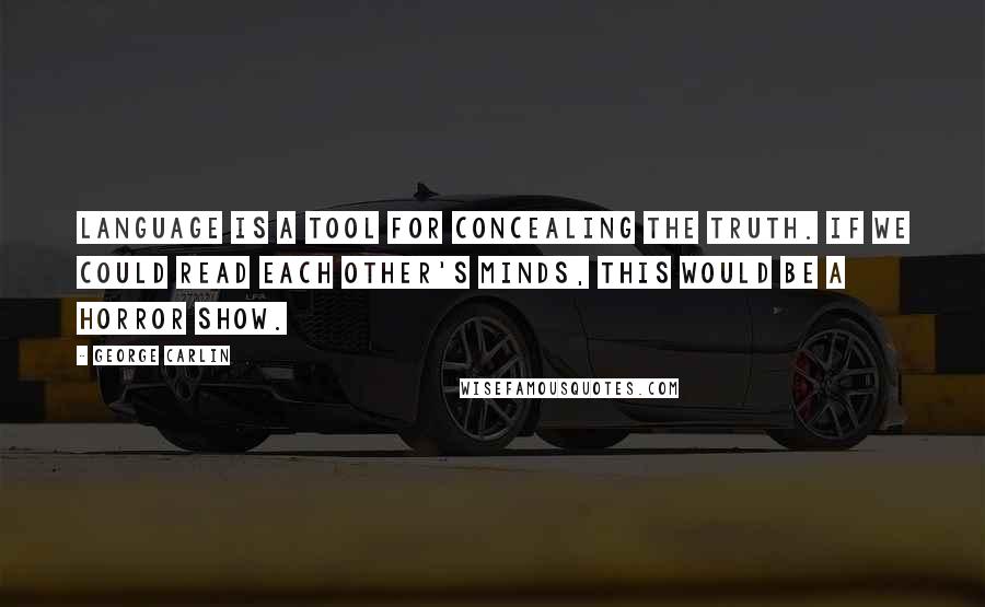 George Carlin Quotes: Language is a tool for concealing the truth. If we could read each other's minds, this would be a horror show.