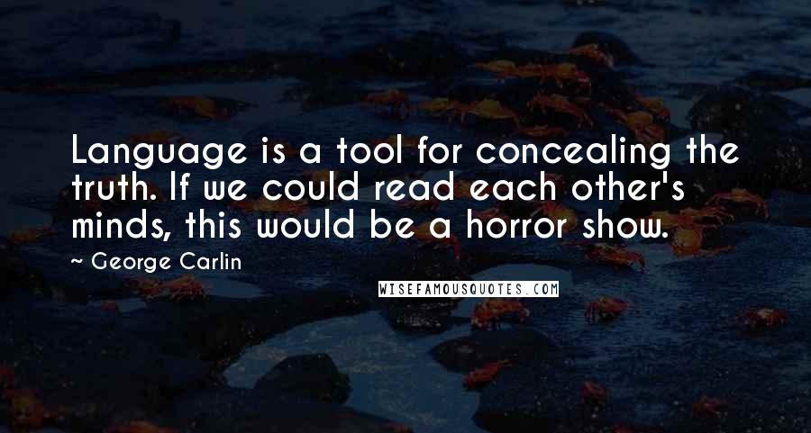 George Carlin Quotes: Language is a tool for concealing the truth. If we could read each other's minds, this would be a horror show.