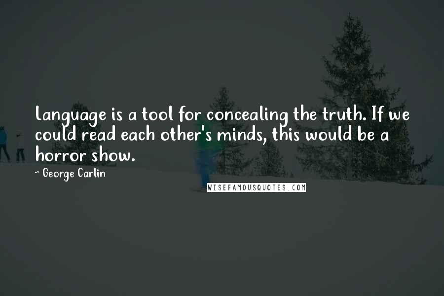 George Carlin Quotes: Language is a tool for concealing the truth. If we could read each other's minds, this would be a horror show.