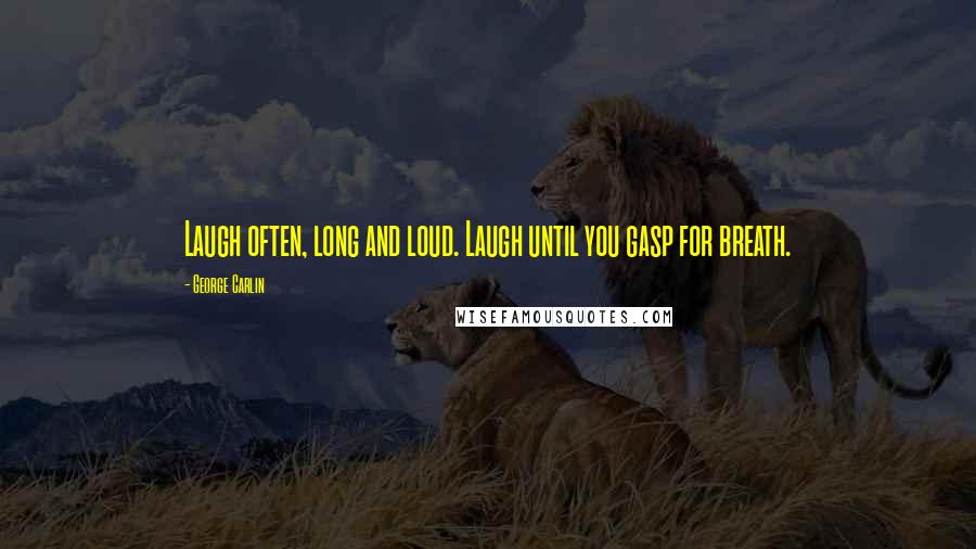 George Carlin Quotes: Laugh often, long and loud. Laugh until you gasp for breath.