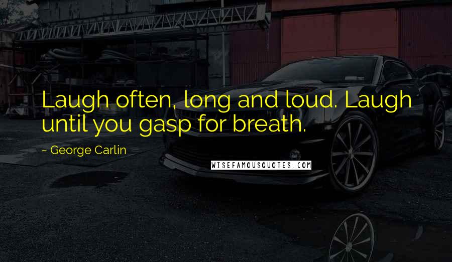 George Carlin Quotes: Laugh often, long and loud. Laugh until you gasp for breath.