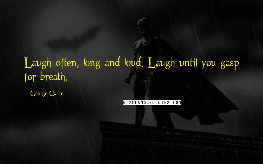 George Carlin Quotes: Laugh often, long and loud. Laugh until you gasp for breath.