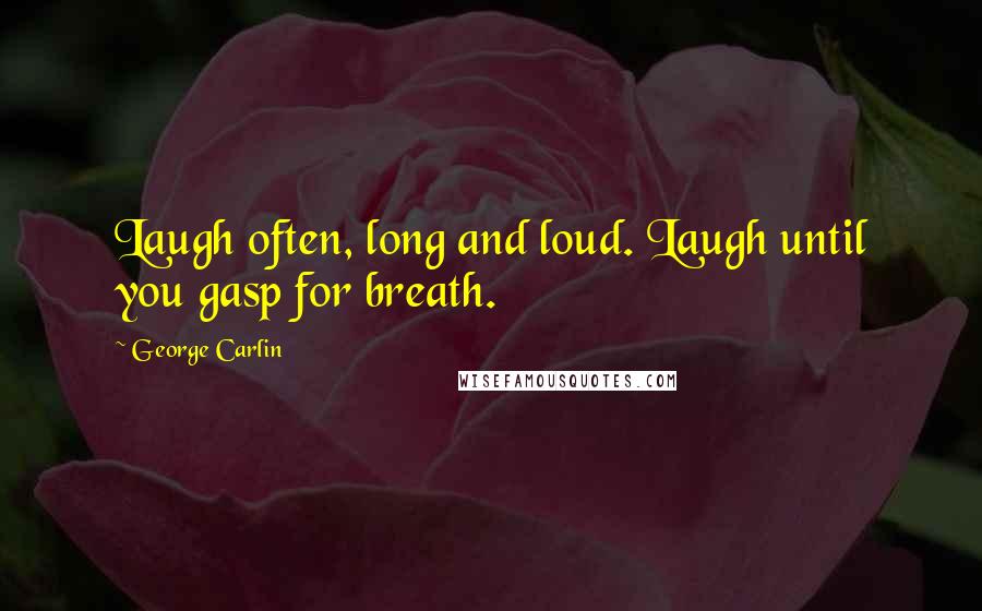 George Carlin Quotes: Laugh often, long and loud. Laugh until you gasp for breath.