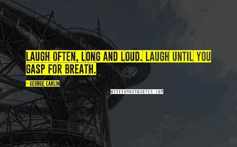 George Carlin Quotes: Laugh often, long and loud. Laugh until you gasp for breath.