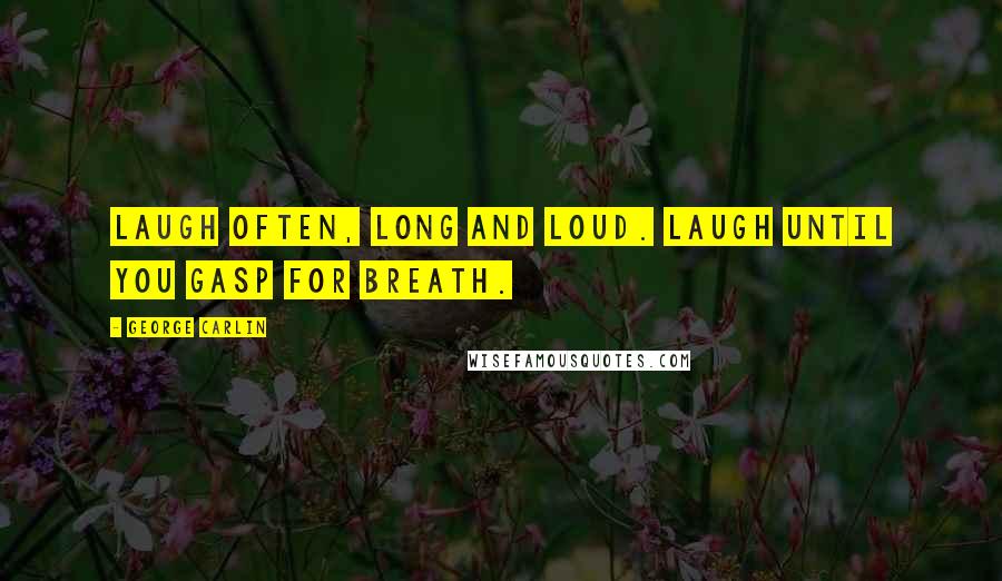 George Carlin Quotes: Laugh often, long and loud. Laugh until you gasp for breath.