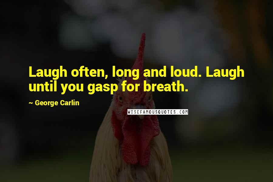 George Carlin Quotes: Laugh often, long and loud. Laugh until you gasp for breath.