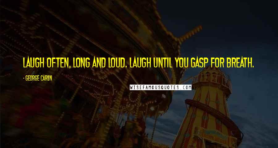 George Carlin Quotes: Laugh often, long and loud. Laugh until you gasp for breath.