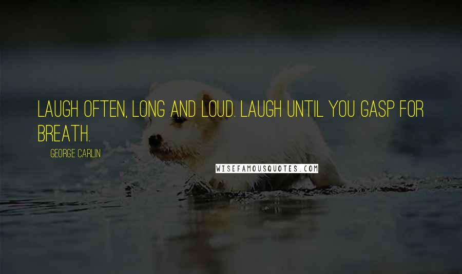 George Carlin Quotes: Laugh often, long and loud. Laugh until you gasp for breath.