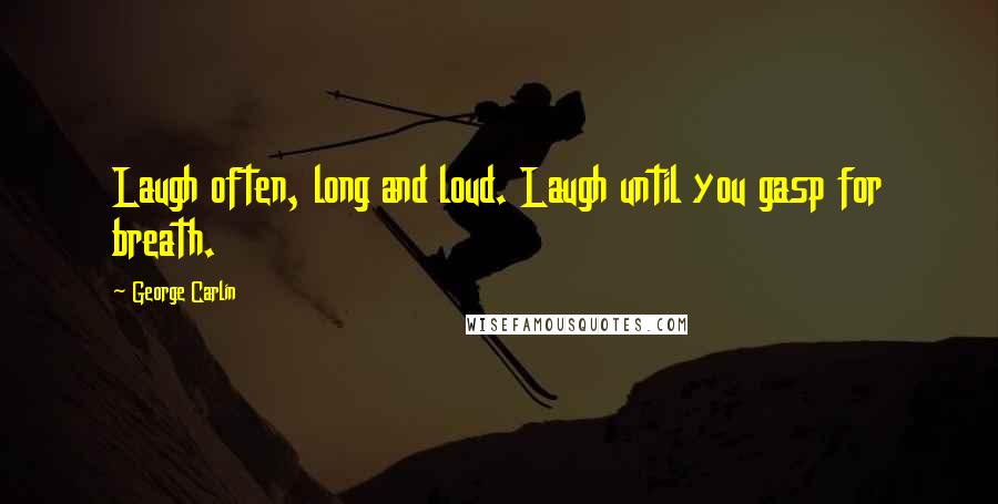 George Carlin Quotes: Laugh often, long and loud. Laugh until you gasp for breath.