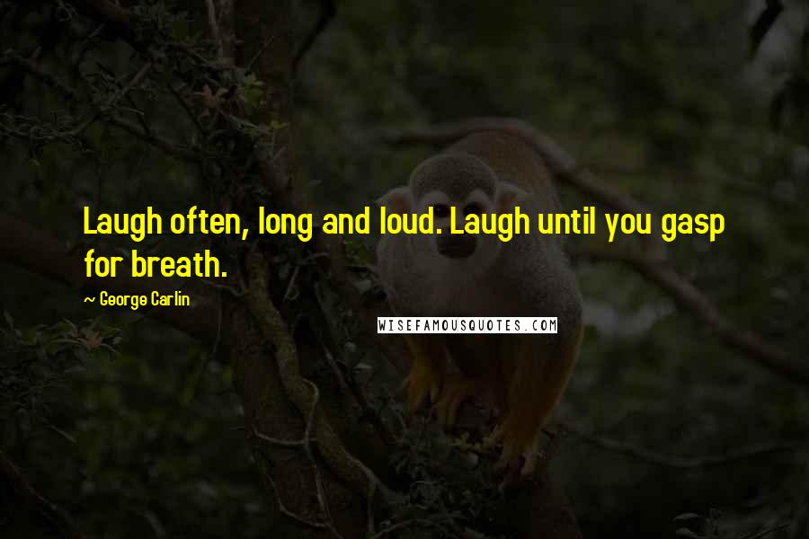 George Carlin Quotes: Laugh often, long and loud. Laugh until you gasp for breath.