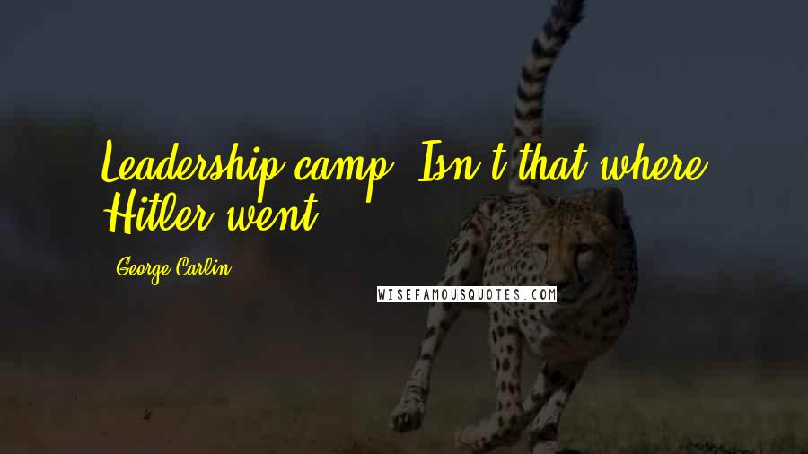 George Carlin Quotes: Leadership camp? Isn't that where Hitler went?