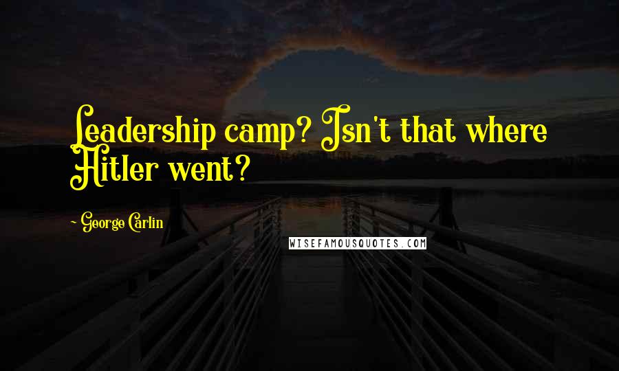 George Carlin Quotes: Leadership camp? Isn't that where Hitler went?