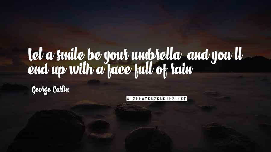 George Carlin Quotes: Let a smile be your umbrella, and you'll end up with a face full of rain.