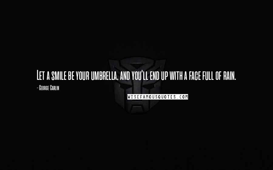 George Carlin Quotes: Let a smile be your umbrella, and you'll end up with a face full of rain.