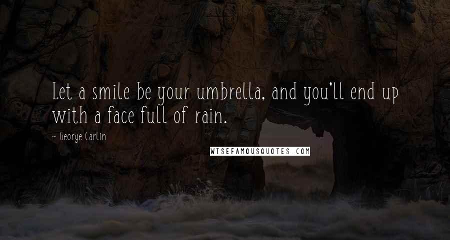 George Carlin Quotes: Let a smile be your umbrella, and you'll end up with a face full of rain.