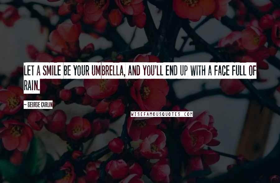 George Carlin Quotes: Let a smile be your umbrella, and you'll end up with a face full of rain.