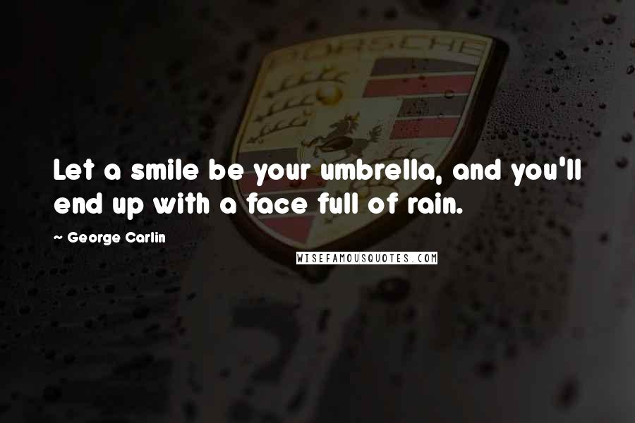 George Carlin Quotes: Let a smile be your umbrella, and you'll end up with a face full of rain.