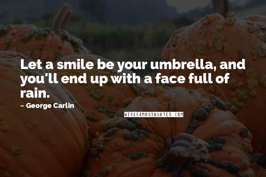 George Carlin Quotes: Let a smile be your umbrella, and you'll end up with a face full of rain.