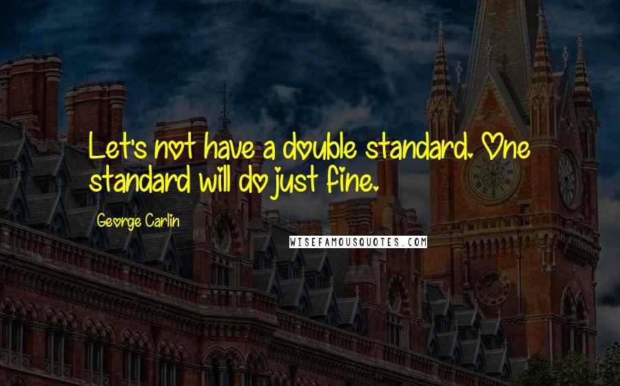 George Carlin Quotes: Let's not have a double standard. One standard will do just fine.