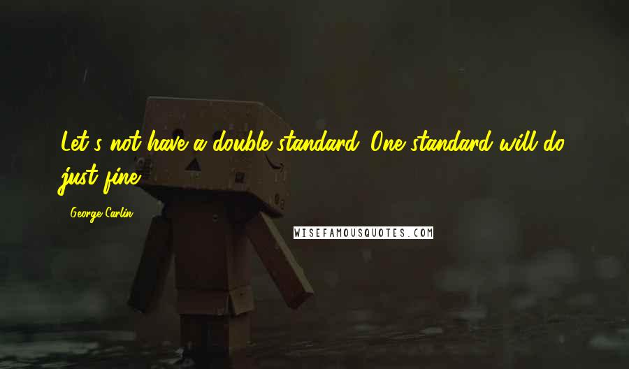 George Carlin Quotes: Let's not have a double standard. One standard will do just fine.