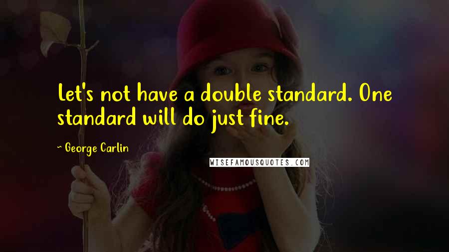 George Carlin Quotes: Let's not have a double standard. One standard will do just fine.