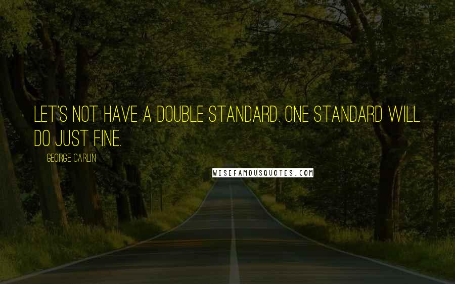 George Carlin Quotes: Let's not have a double standard. One standard will do just fine.