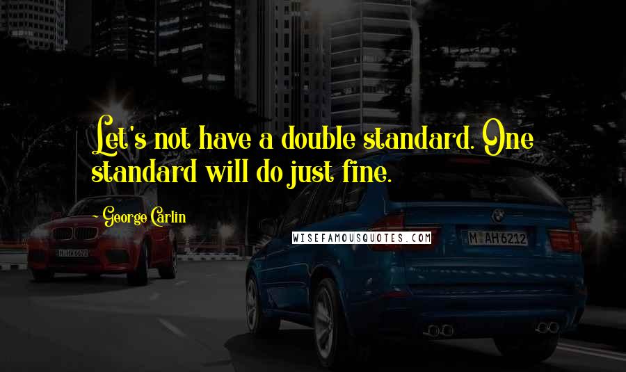 George Carlin Quotes: Let's not have a double standard. One standard will do just fine.