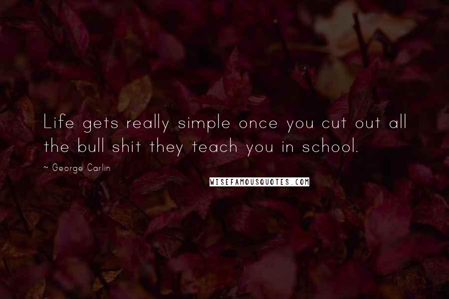 George Carlin Quotes: Life gets really simple once you cut out all the bull shit they teach you in school.