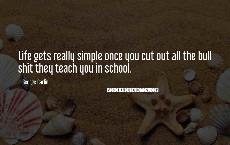 George Carlin Quotes: Life gets really simple once you cut out all the bull shit they teach you in school.