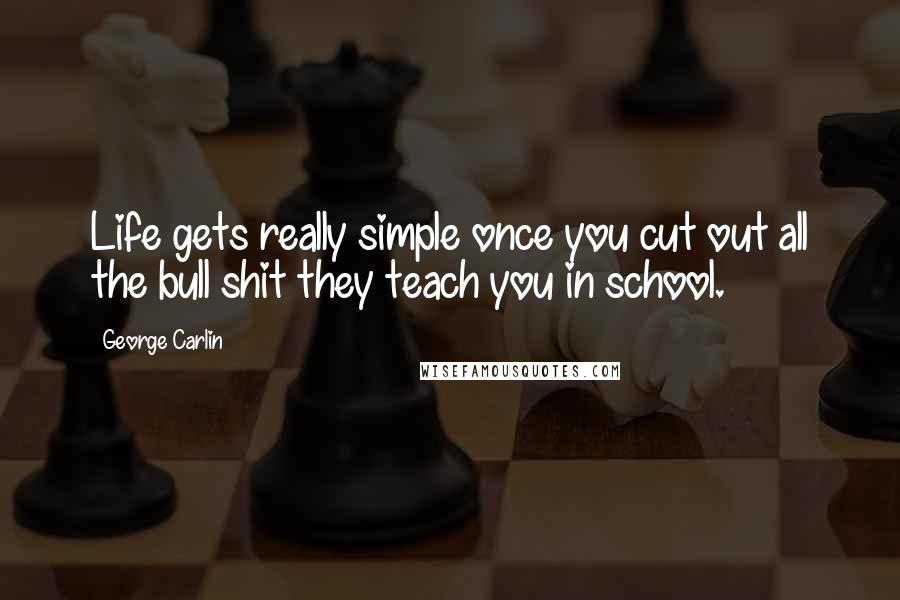 George Carlin Quotes: Life gets really simple once you cut out all the bull shit they teach you in school.